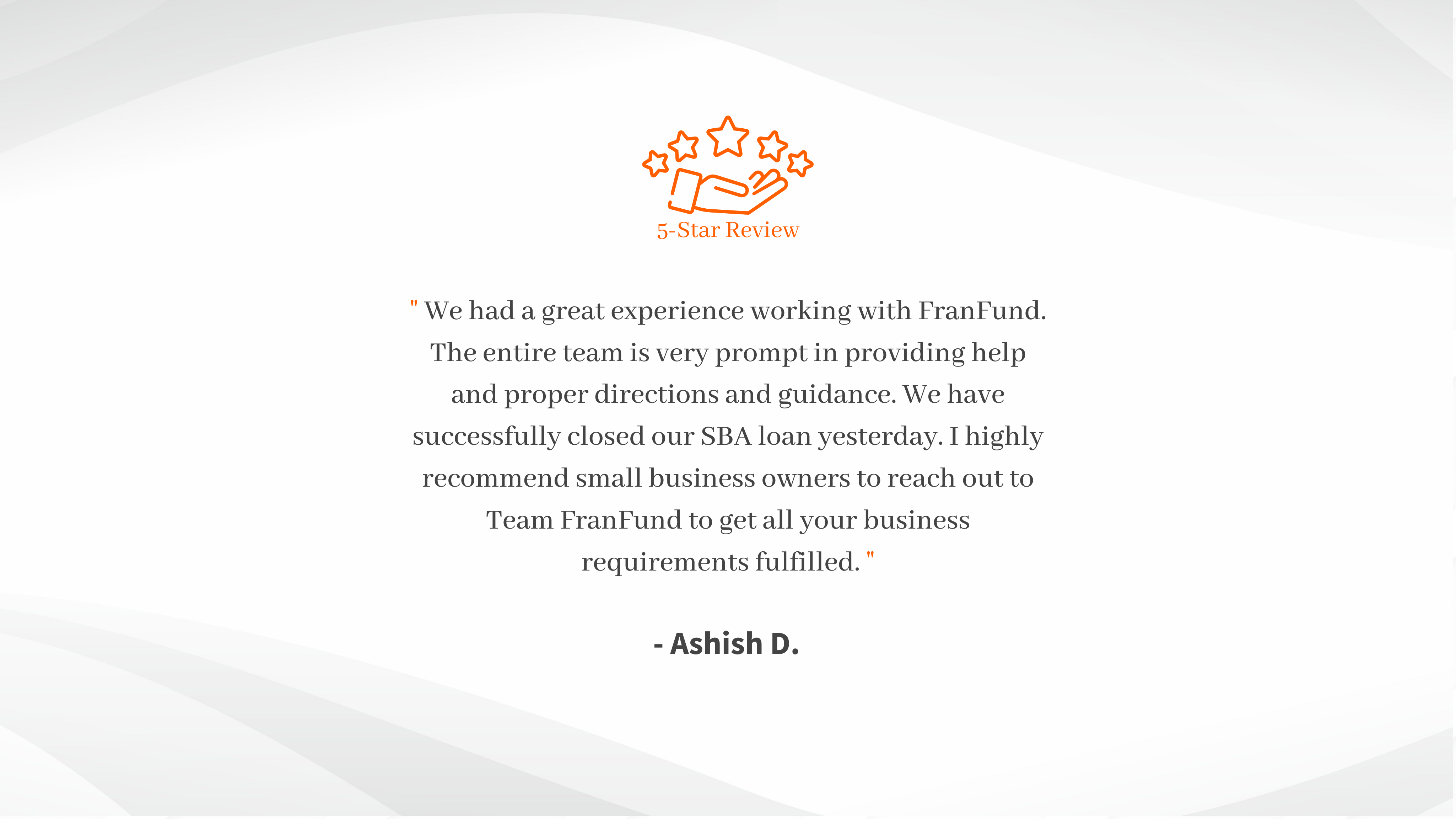 Working with FranFund was a fantastic experience. Their expertise in the franchise funding arena as well as the guidance provided throughout the process were invaluable. I would highly recommend FranFund t (10)